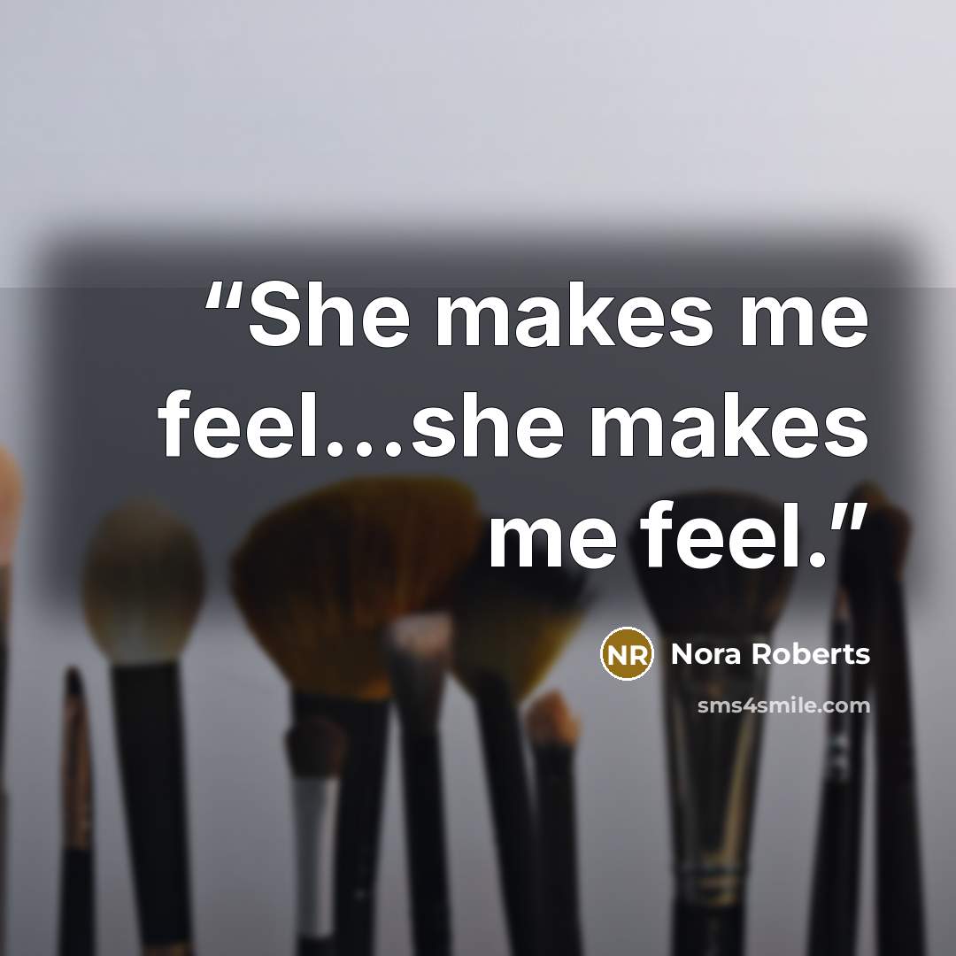 “She makes me feel...she makes me feel.” quote by Nora Roberts