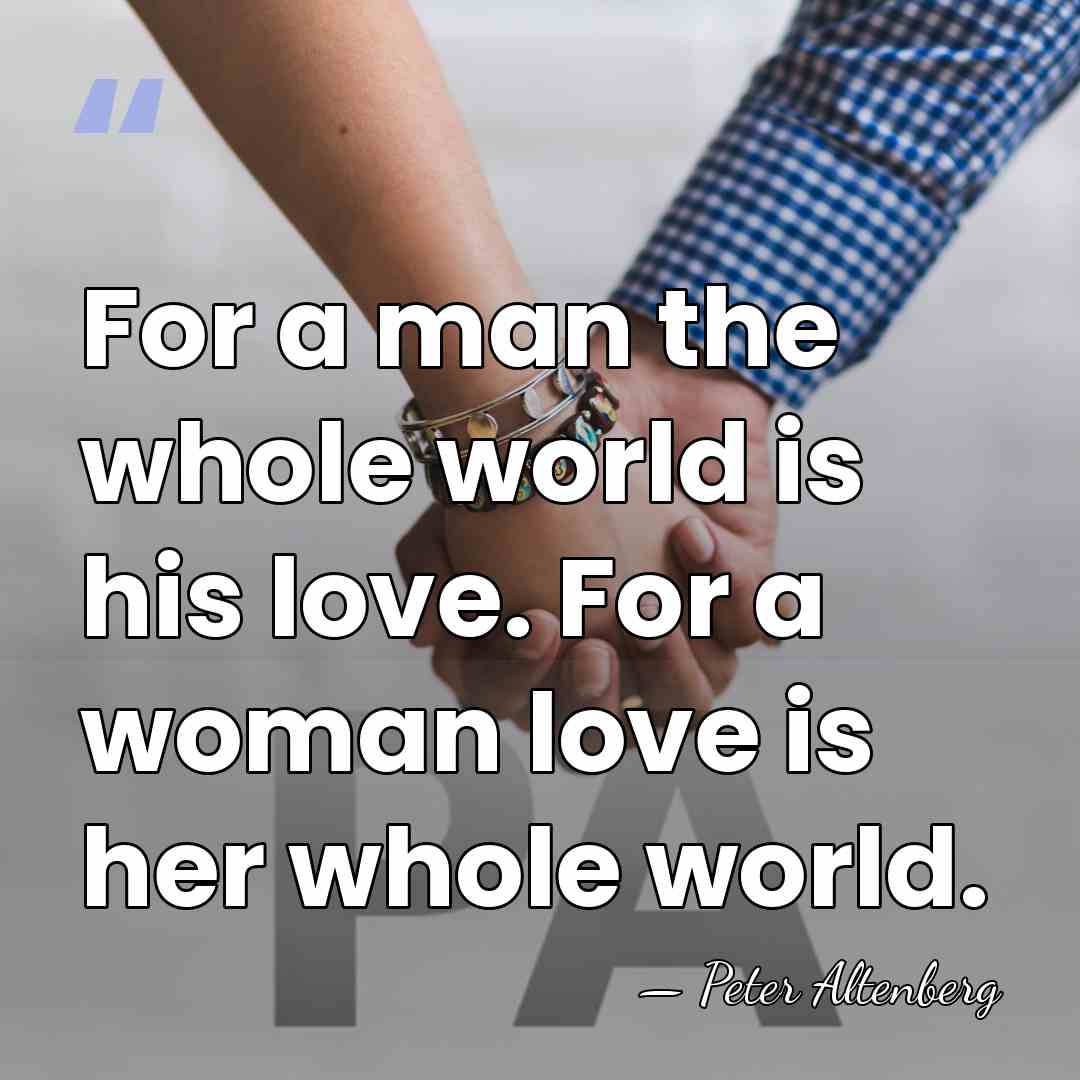 For a man the whole world is his love. For a woman&hellip; - Peter Altenberg