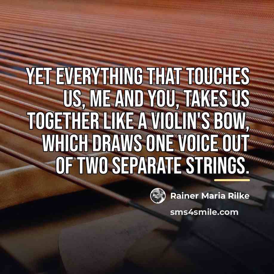 “Yet everything that touches us, me and you, takes us…” quote by Rainer Maria Rilke