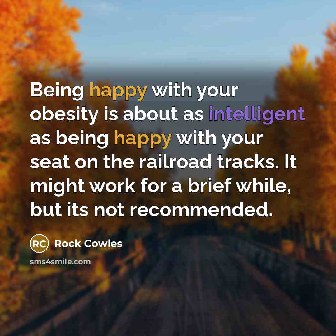 “Being happy with your obesity is about as intelligent as…” quote by Rock Cowles
