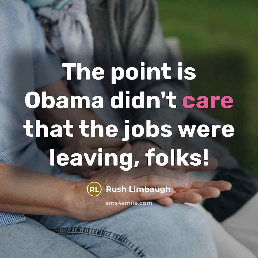 “The point is Obama didn't care that the jobs were…” quote by Rush Limbaugh