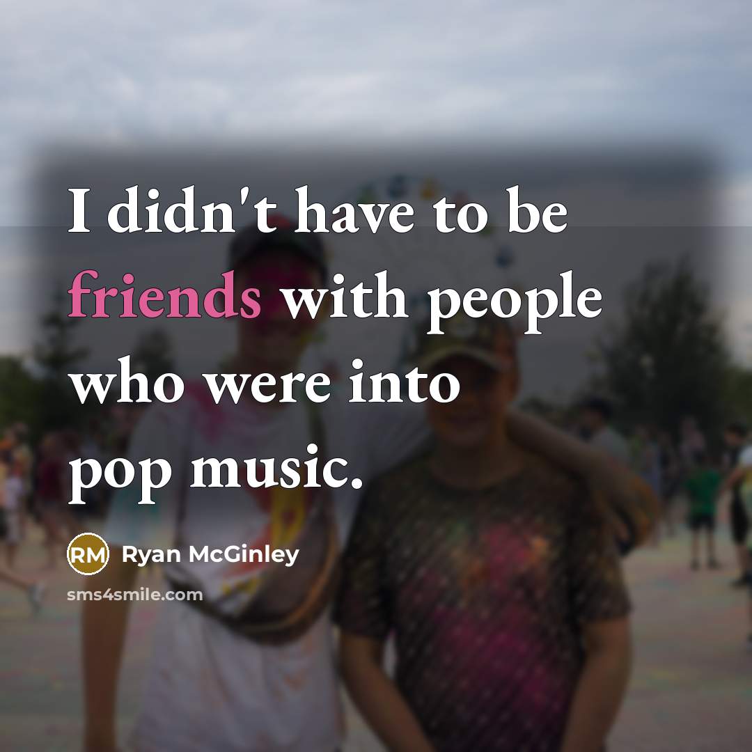 “I didn't have to be friends with people who were into pop music.” quote by Ryan McGinley