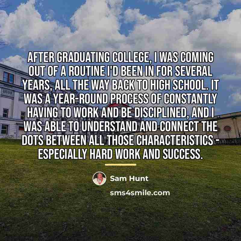 “After graduating college, I was coming out of a routine…” quote by Sam Hunt