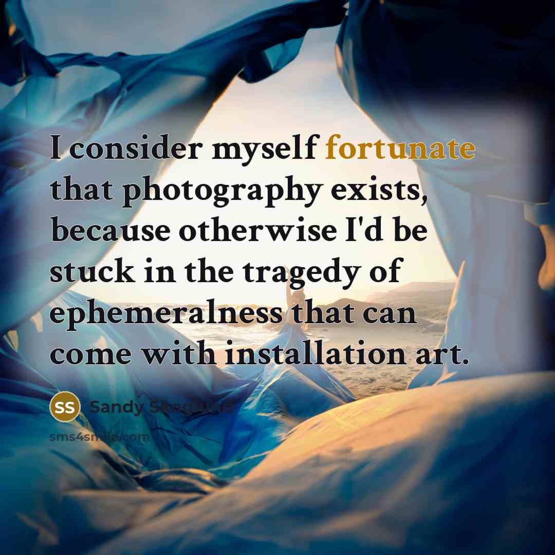 “I consider myself fortunate that photography exists, because otherwise I'd…” quote by Sandy Skoglund