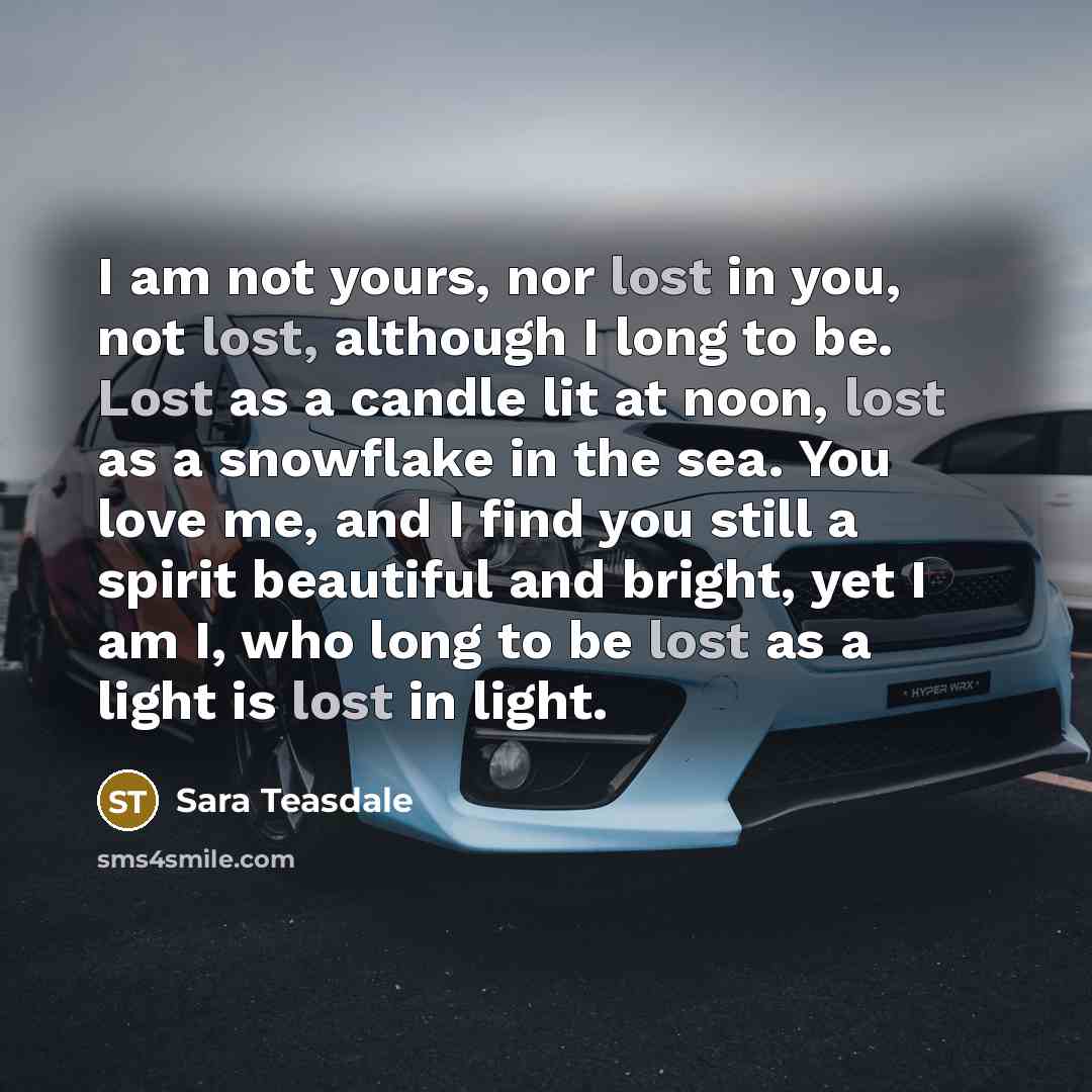 “I am not yours, nor lost in you, not lost,…” quote by Sara Teasdale