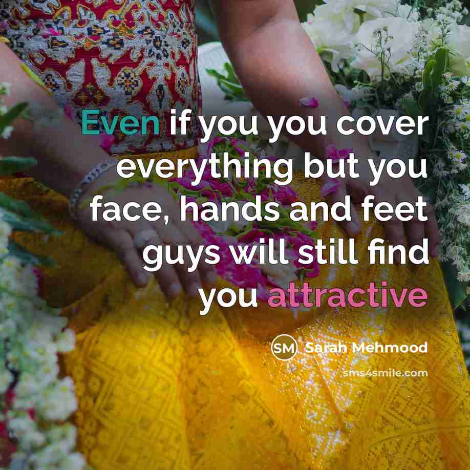 “Even if you you cover everything but you face, hands and feet guys will still find you attractive” quote by Sarah Mehmood