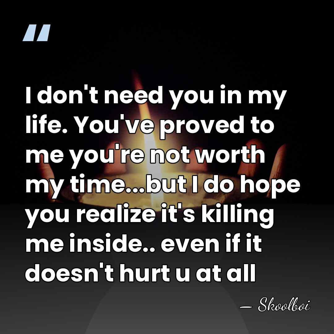I don't need you in my life. You've proved to me you're&hellip; - Skoolboi