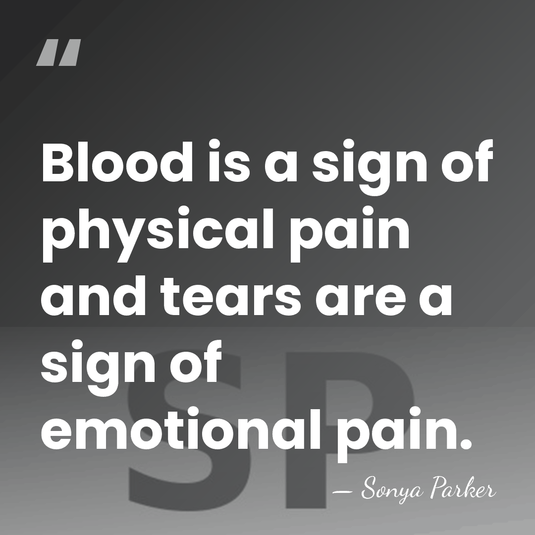 Blood is a sign of physical pain and tears are a sign&hellip; - Sonya Parker