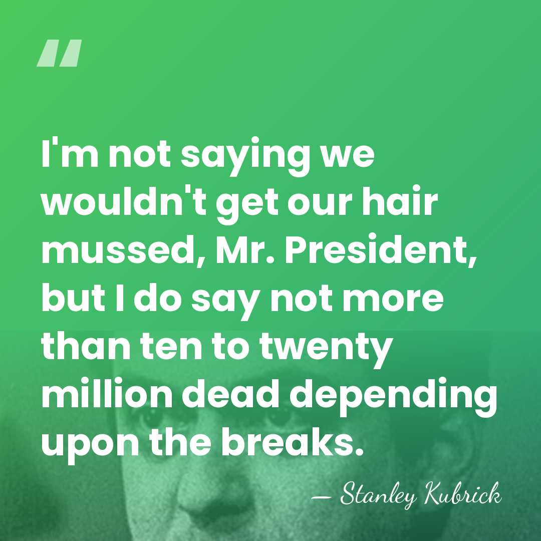 I'm not saying we wouldn't get our hair mussed, Mr. President, but&hellip; - Stanley Kubrick