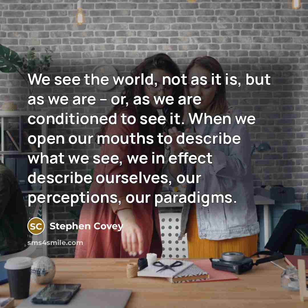 “We see the world, not as it is, but as…” quote by Stephen Covey