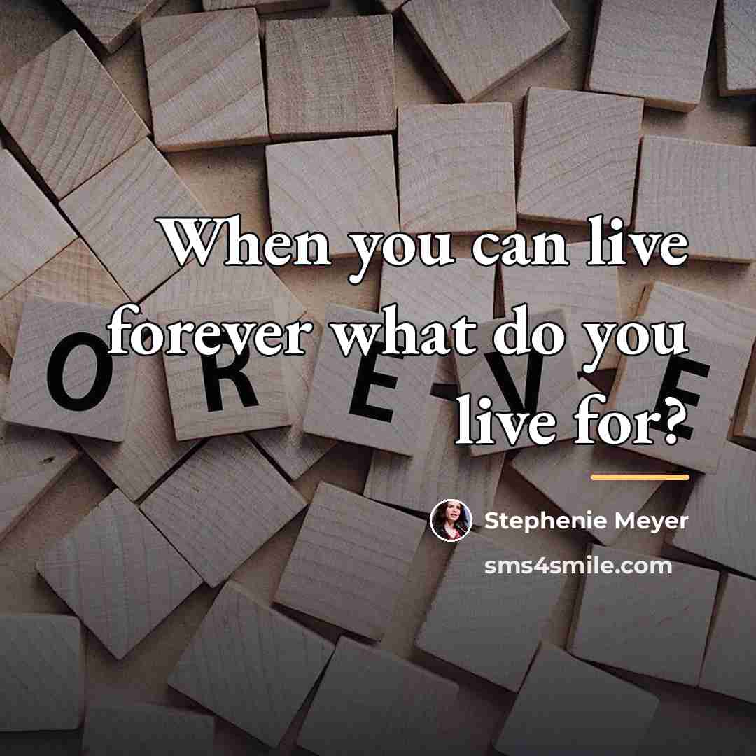“When you can live forever what do you live for?…” quote by Stephenie Meyer