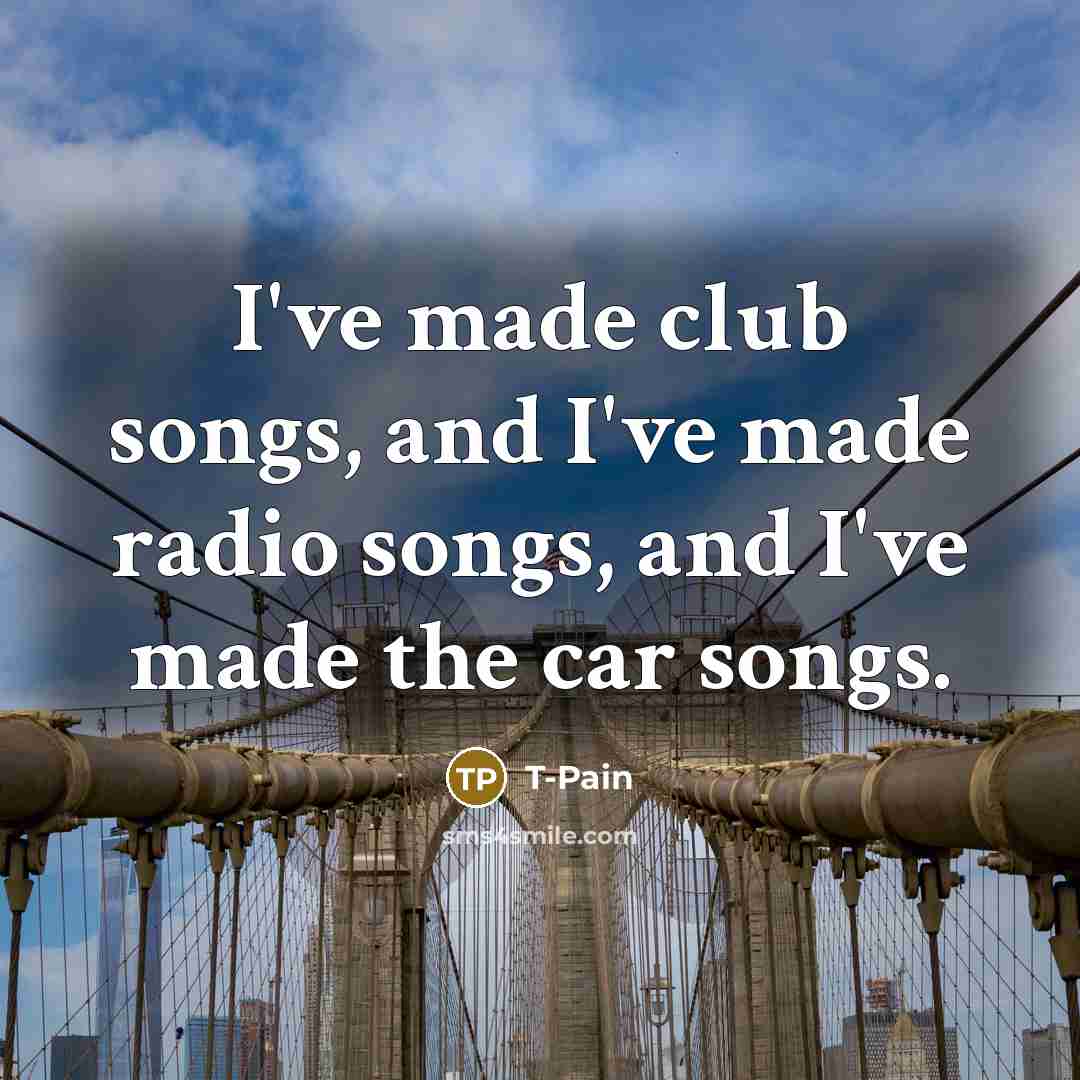 “I've made club songs, and I've made radio songs, and…” quote by T-Pain