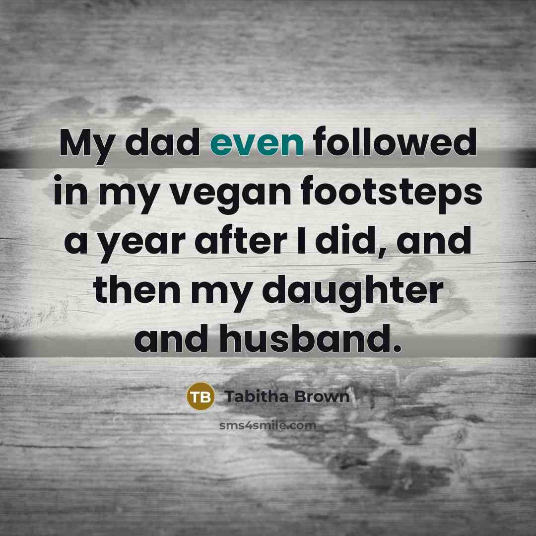 “My dad even followed in my vegan footsteps a year…” quote by Tabitha Brown
