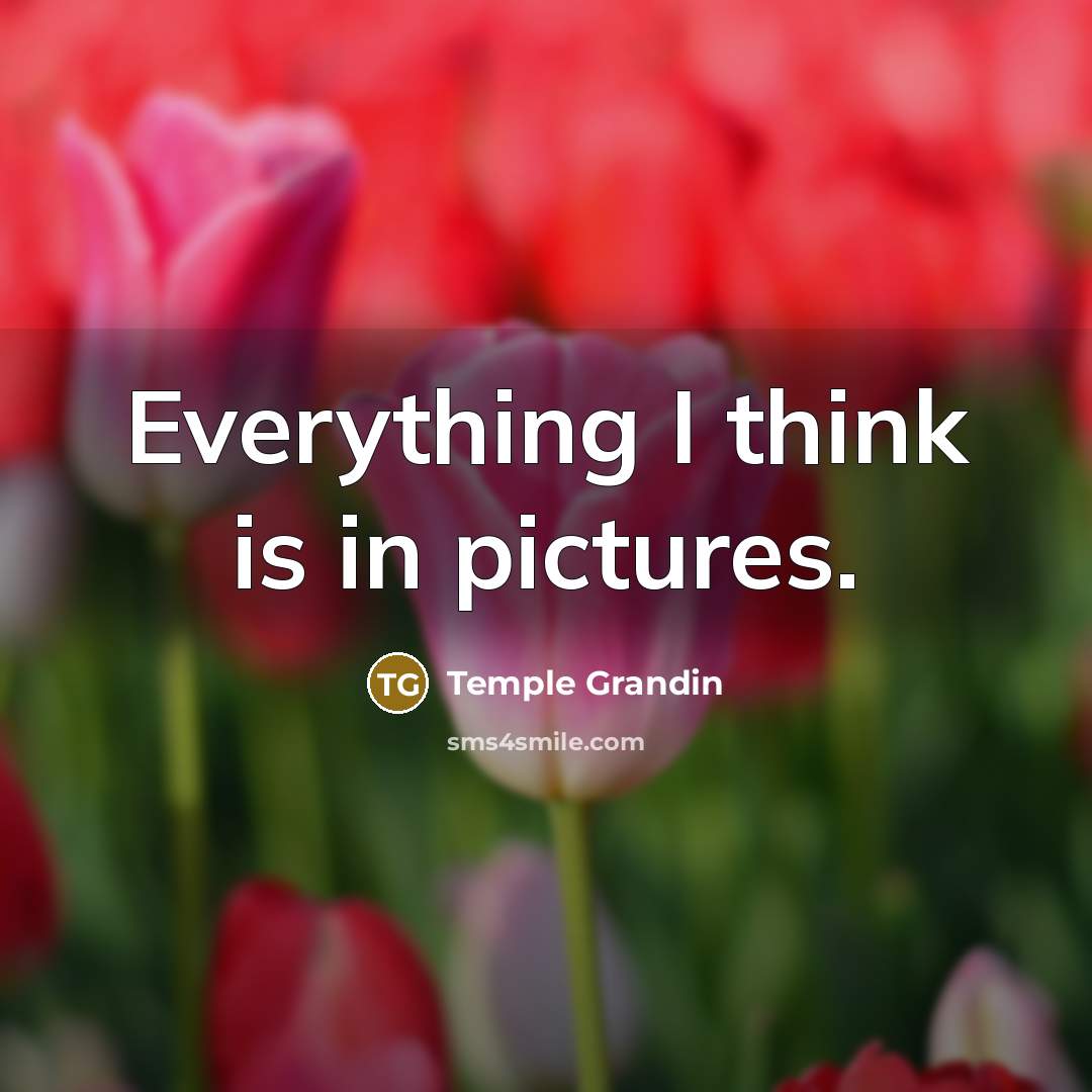 “Everything I think is in pictures.…” quote by Temple Grandin