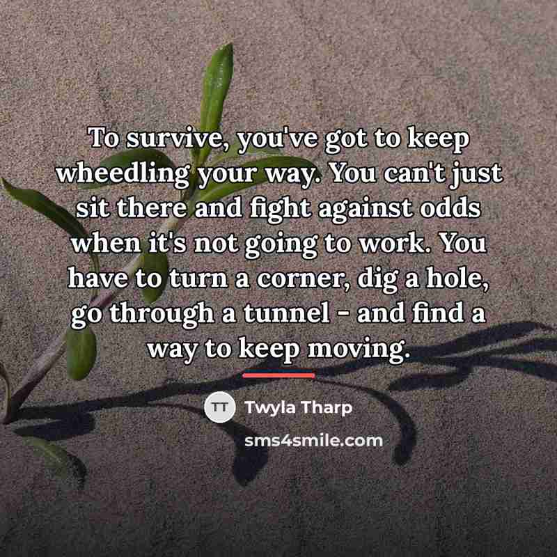 “To survive, you've got to keep wheedling your way. You…” quote by Twyla Tharp