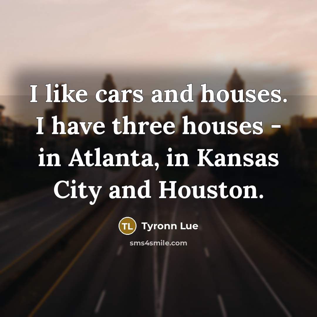 “I like cars and houses. I have three houses -…” quote by Tyronn Lue