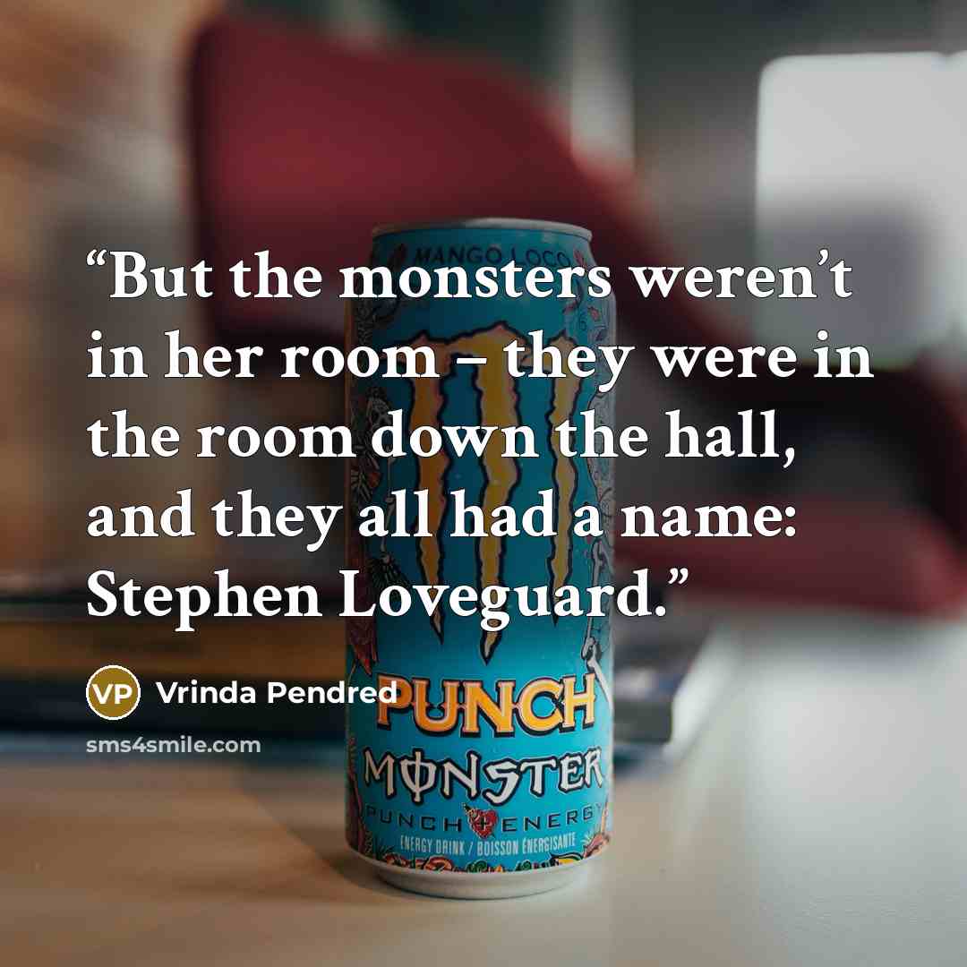 “But the monsters weren’t in her room – they were in the room down the hall, and they all had a name: Stephen Loveguard.” quote by Vrinda Pendred