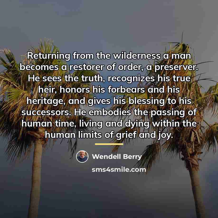 “Returning from the wilderness a man becomes a restorer of…” quote by Wendell Berry