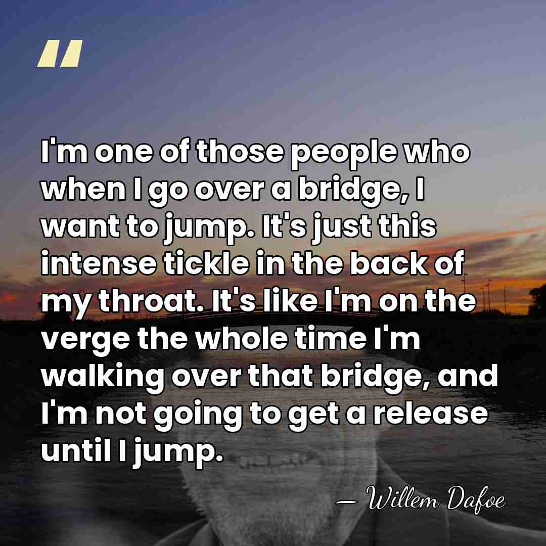 I'm one of those people who when I go over a bridge,&hellip; - Willem Dafoe