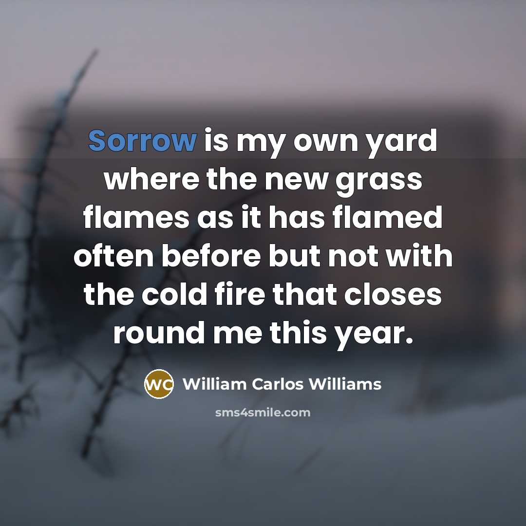 “Sorrow is my own yard where the new grass flames…” quote by William Carlos Williams