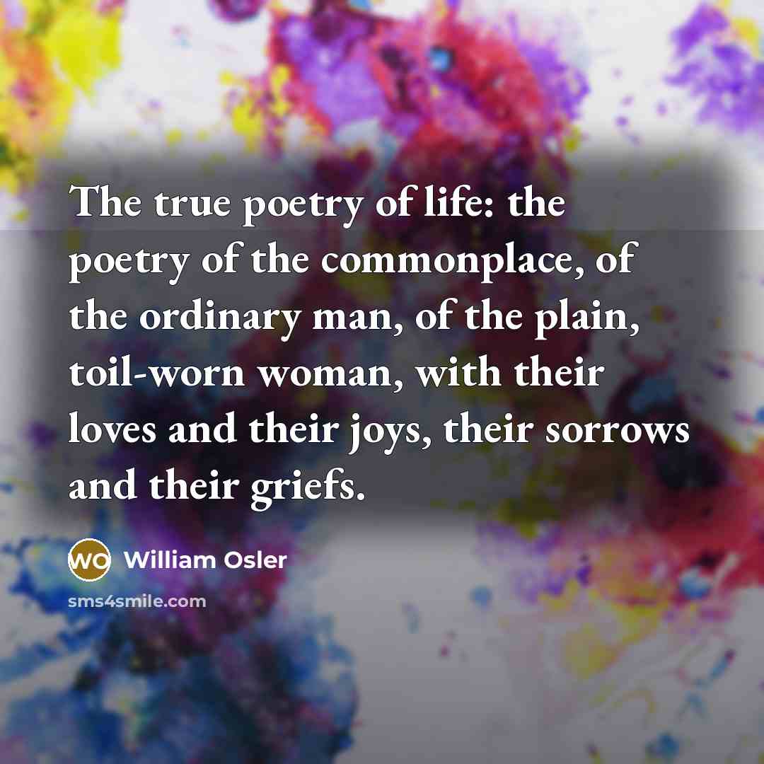 “The true poetry of life: the poetry of the commonplace,…” quote by William Osler