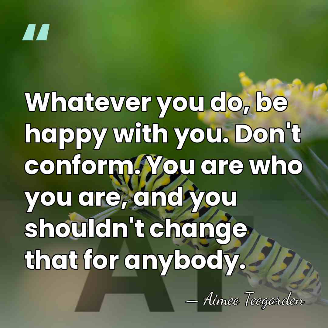 Whatever you do, be happy with you. Don't conform. You are who&hellip; - Aimee Teegarden