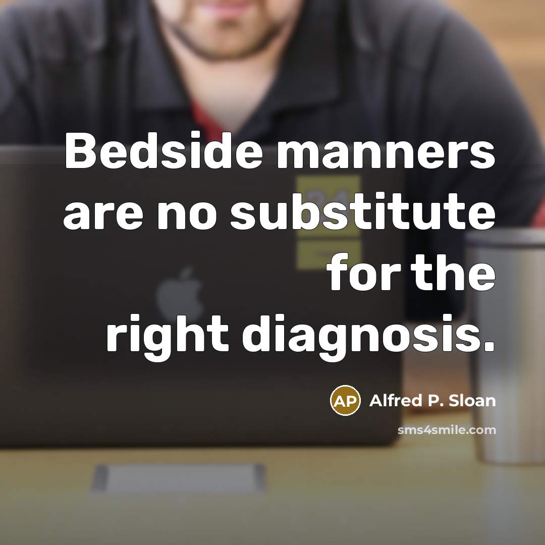 “Bedside manners are no substitute for the right diagnosis.” quote by Alfred P. Sloan