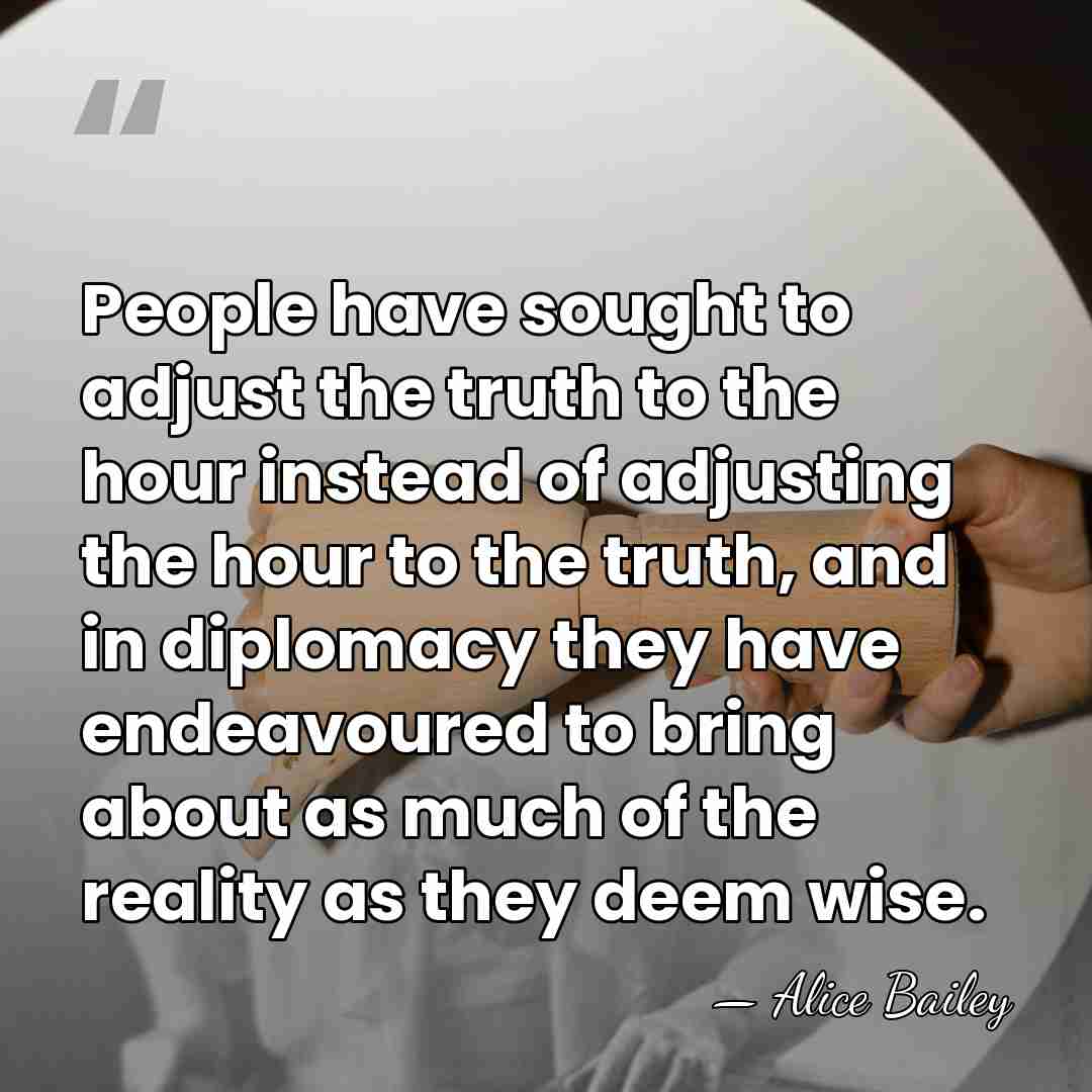 People have sought to adjust the truth to the hour instead of&hellip; - Alice Bailey