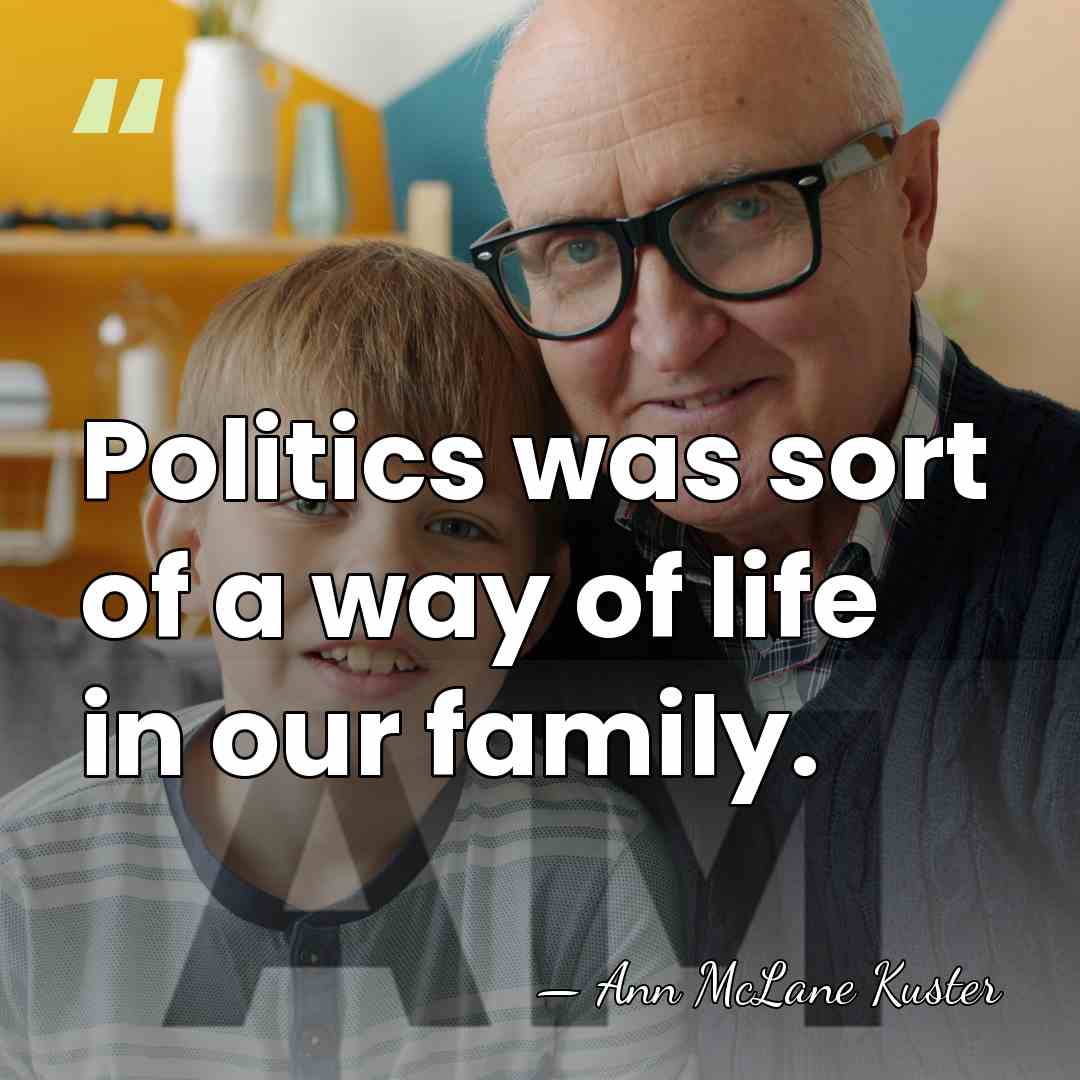 Politics was sort of a way of life in our family. - Ann McLane Kuster
