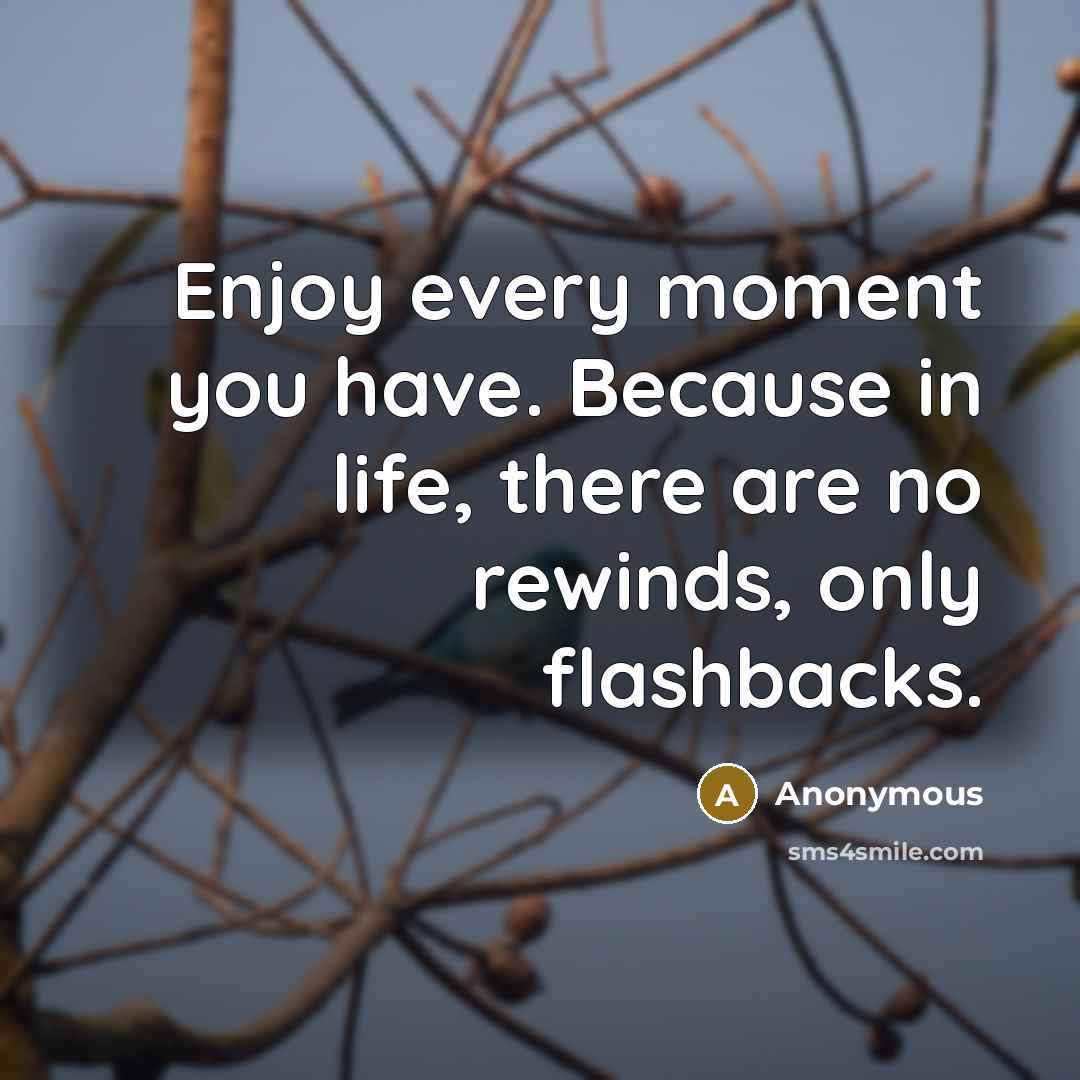 “Enjoy every moment you have. Because in life, there are…” quote by Anonymous