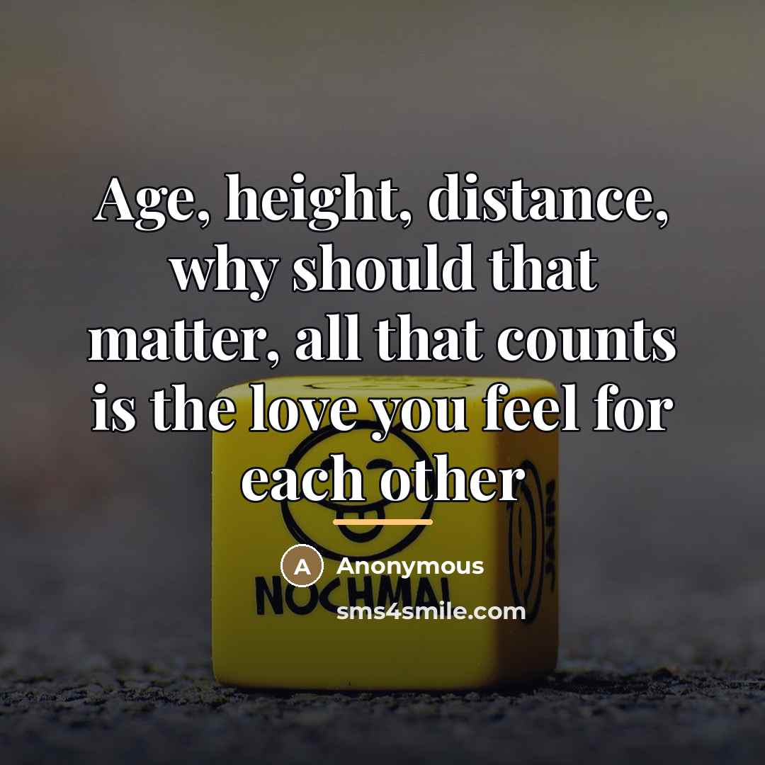 “Age, height, distance, why should that matter, all that counts…” quote by Anonymous