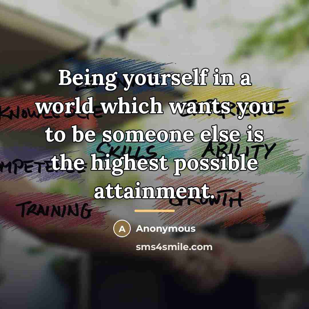 “Being yourself in a world which wants you to be…” quote by Anonymous