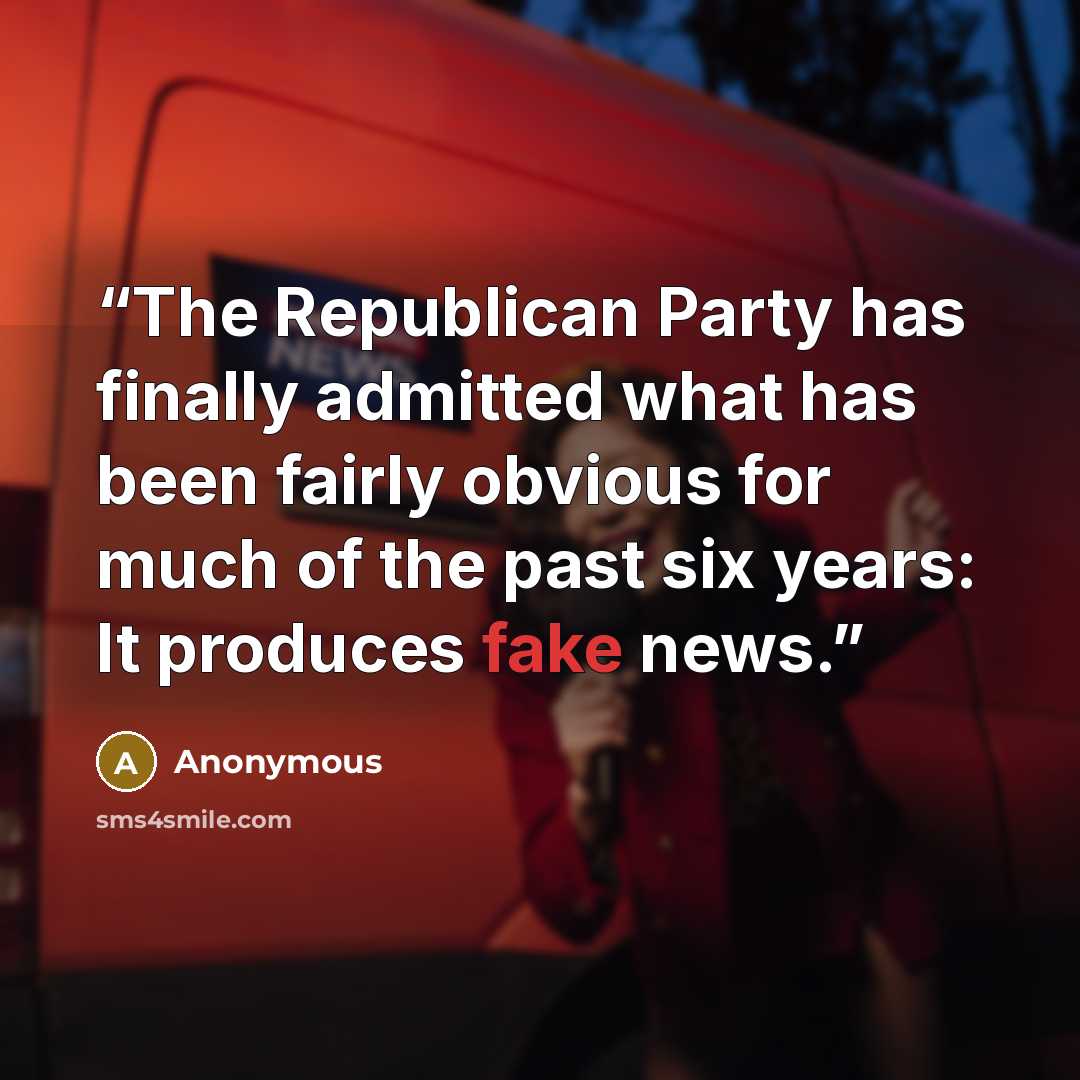 “The Republican Party has finally admitted what has been fairly obvious for much of the past six years: It produces fake news.” quote by Anonymous