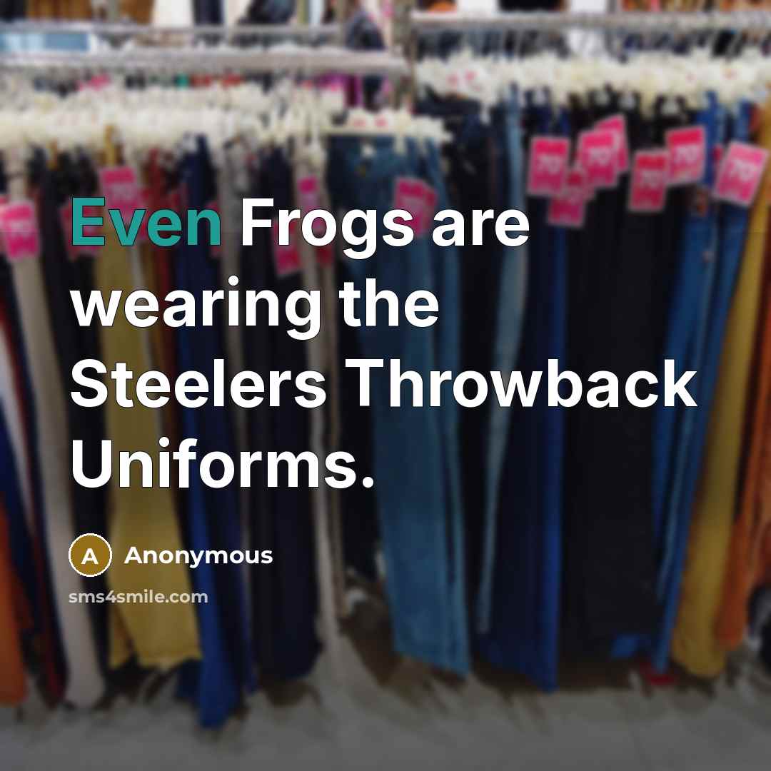 “Even Frogs are wearing the Steelers Throwback Uniforms.…” quote by Anonymous