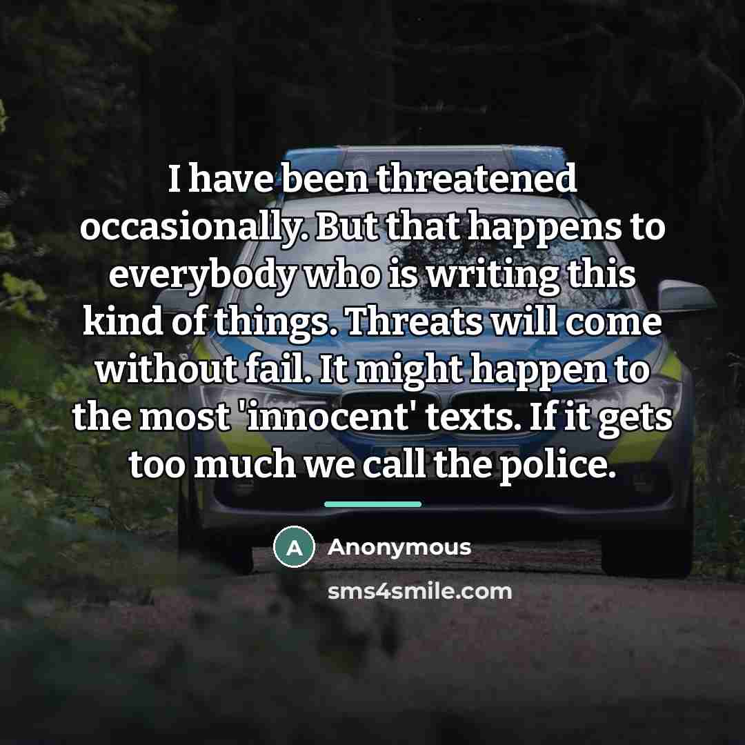 “I have been threatened occasionally. But that happens to everybody…” quote by Anonymous