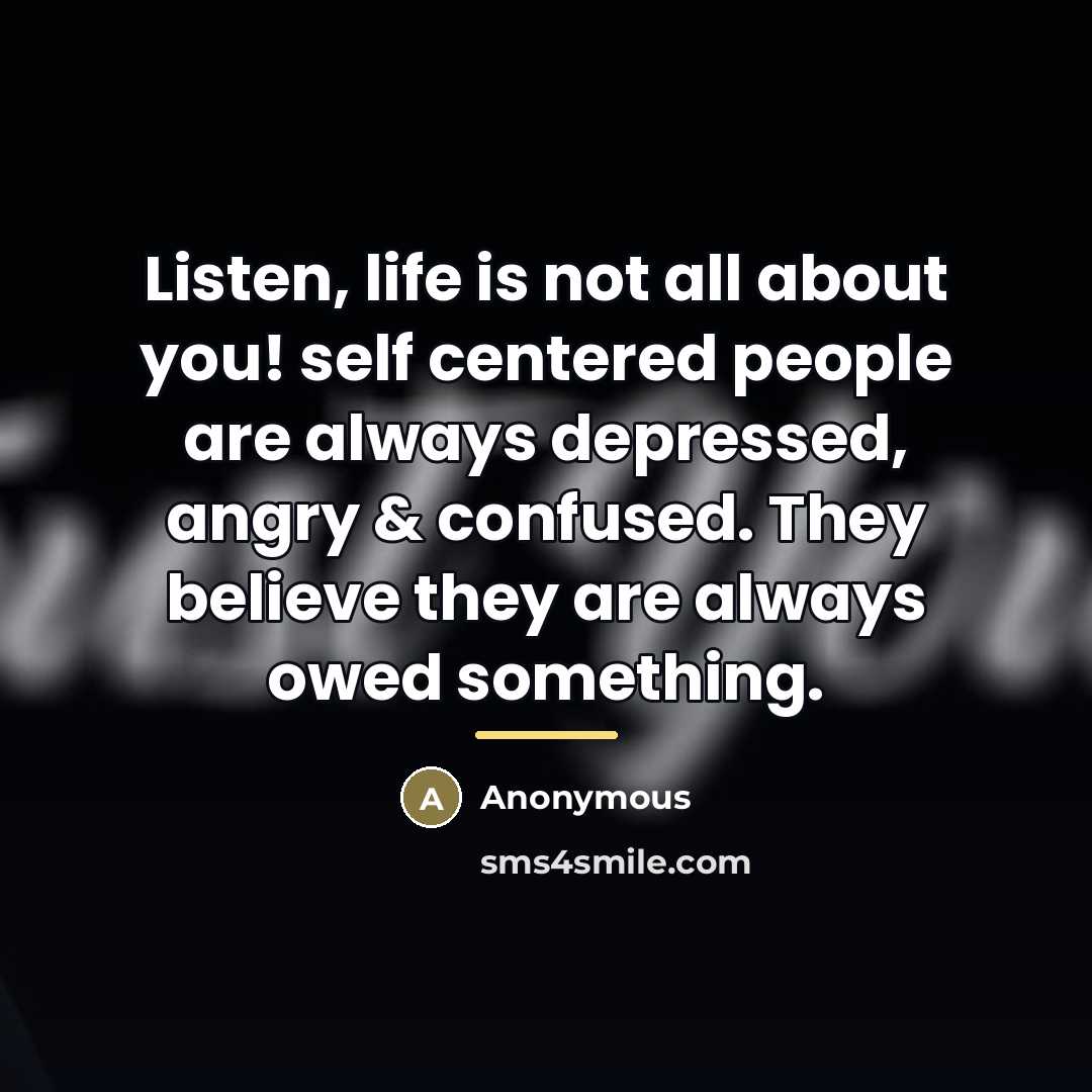 “Listen, life is not all about you! self centered people…” quote by Anonymous