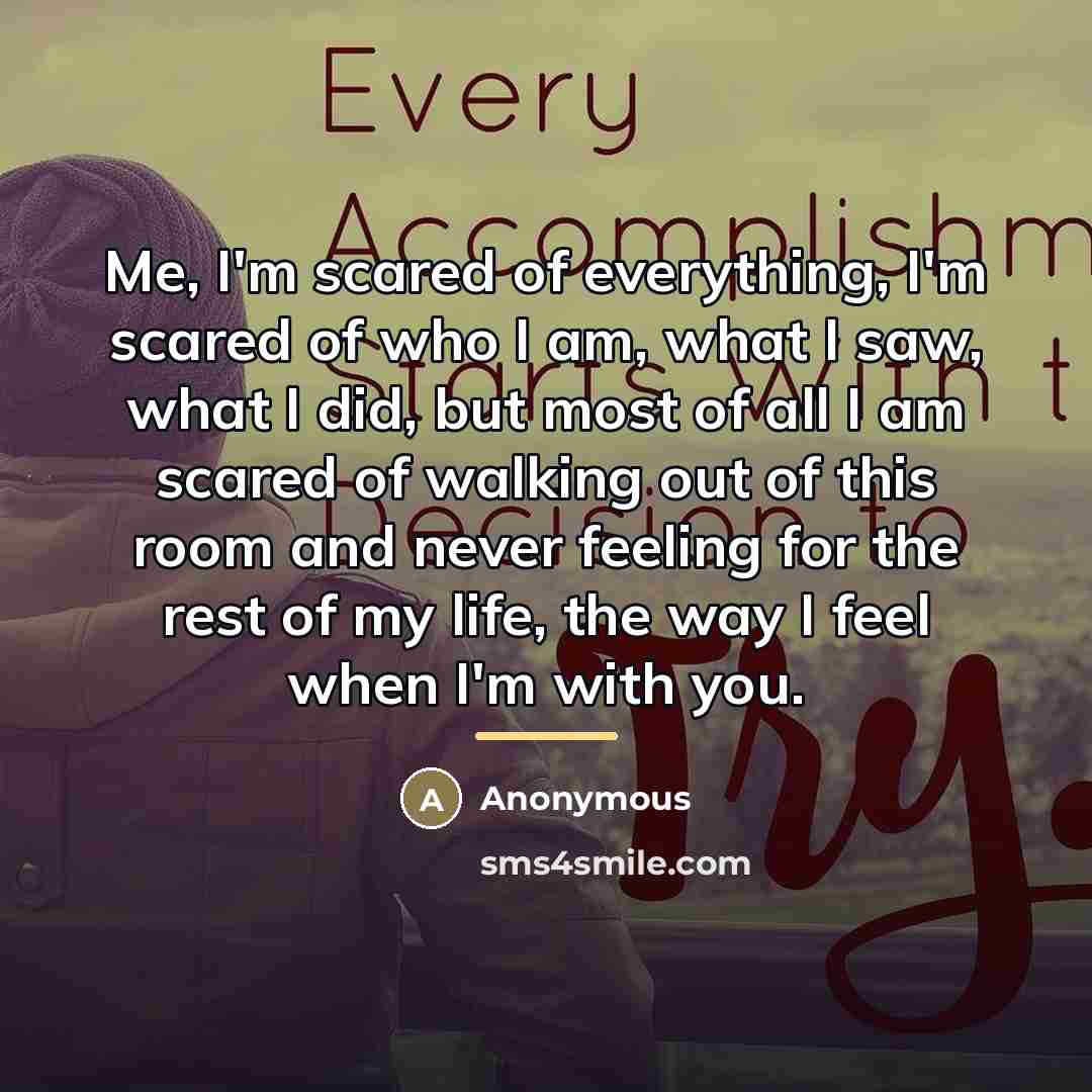 “Me, I'm scared of everything, I'm scared of who I…” quote by Anonymous