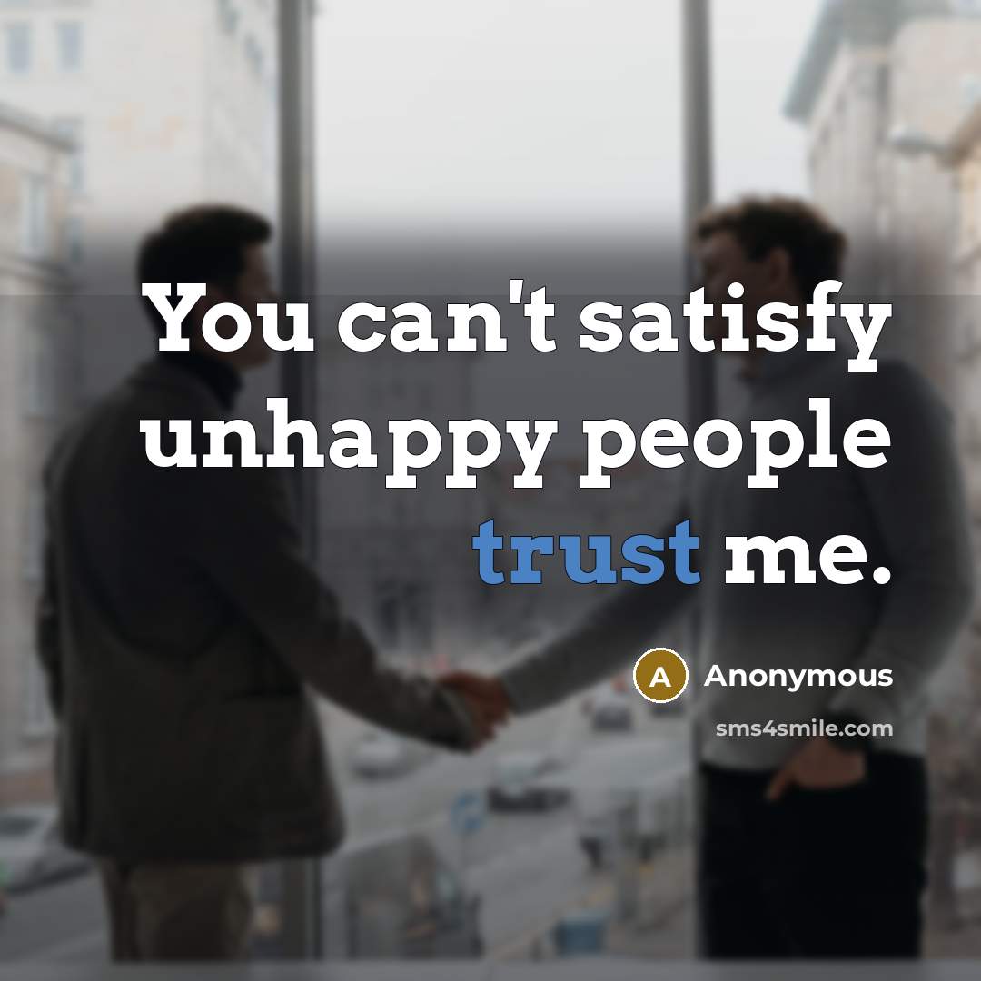 “You can't satisfy unhappy people trust me.…” quote by Anonymous