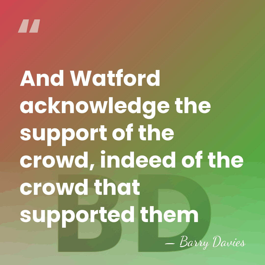 And Watford acknowledge the support of the crowd, indeed of the crowd&hellip; - Barry Davies