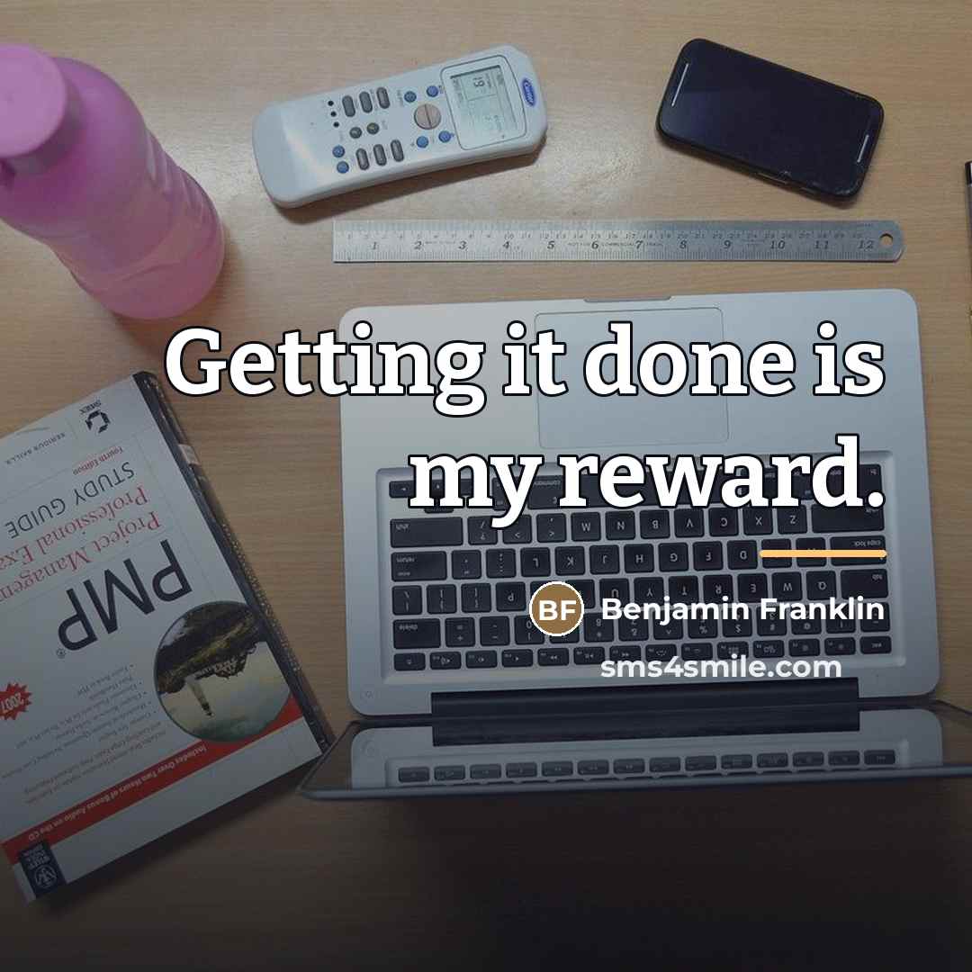 “Getting it done is my reward.…” quote by Benjamin Franklin