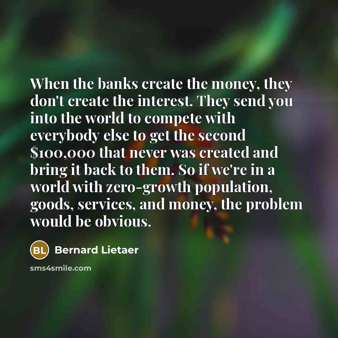 “When the banks create the money, they don't create the…” quote by Bernard Lietaer