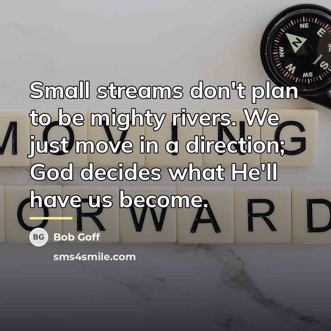 “Small streams don't plan to be mighty rivers. We just…” quote by Bob Goff