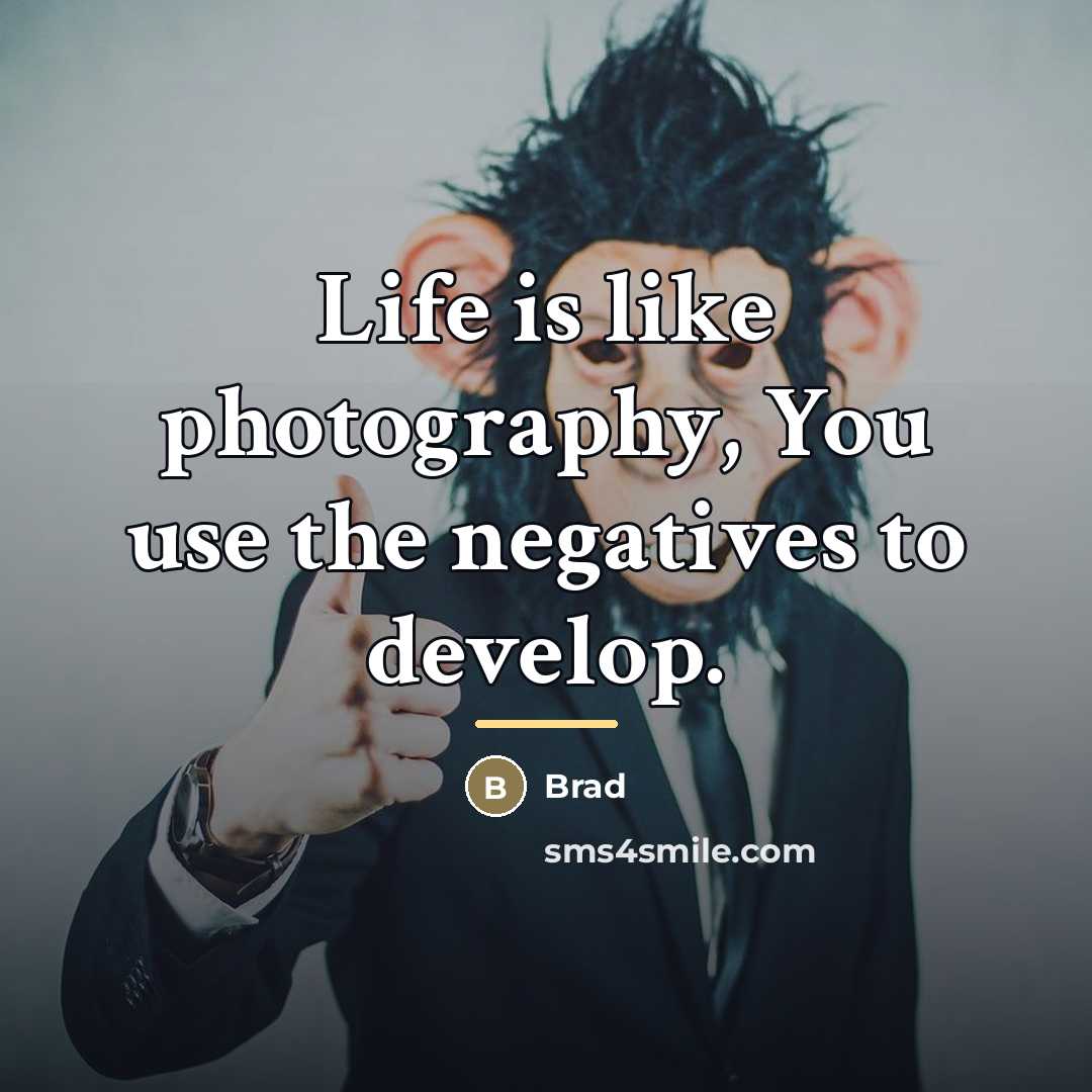 “Life is like photography, You use the negatives to develop.…” quote by Brad