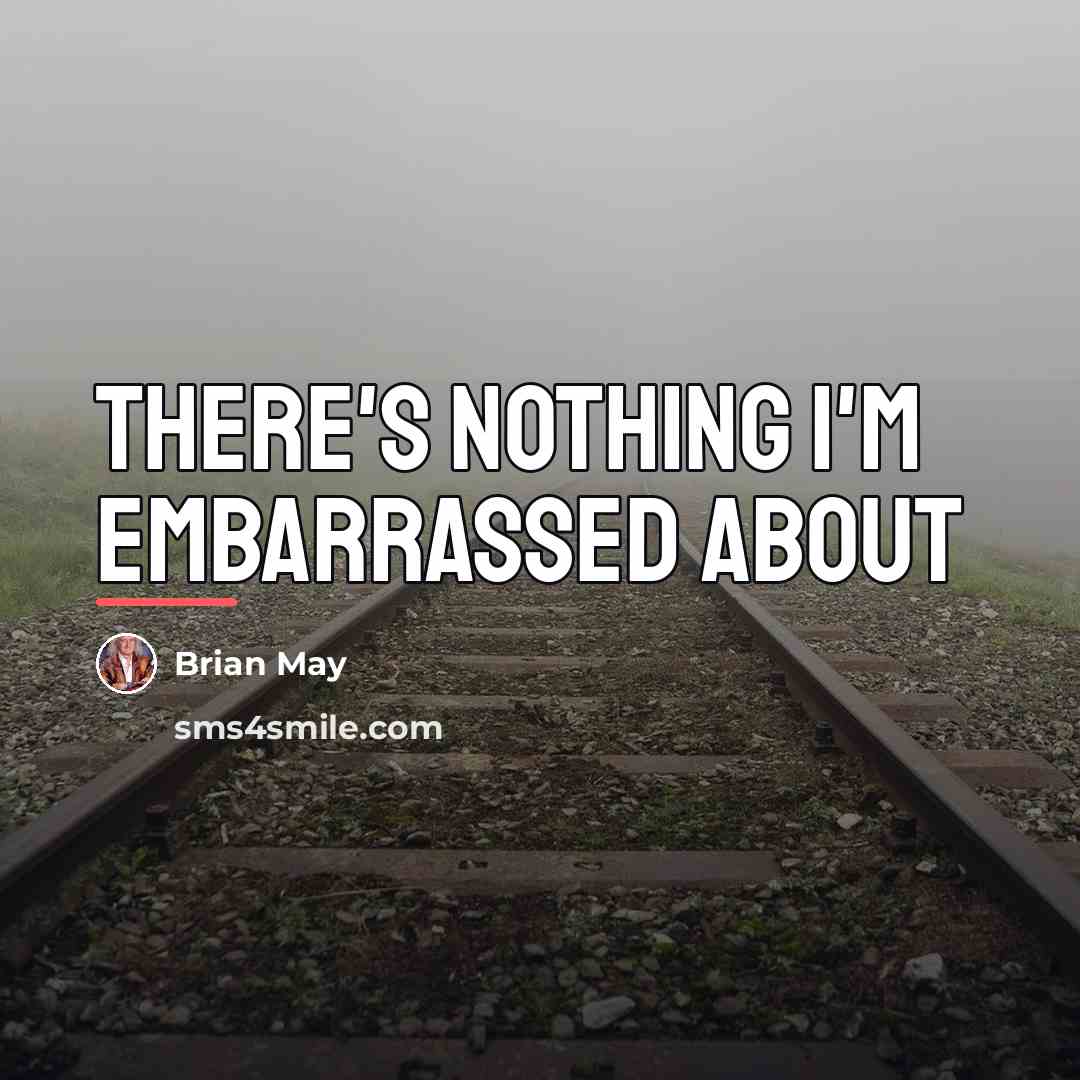 “There's nothing I'm embarrassed about…” quote by Brian May