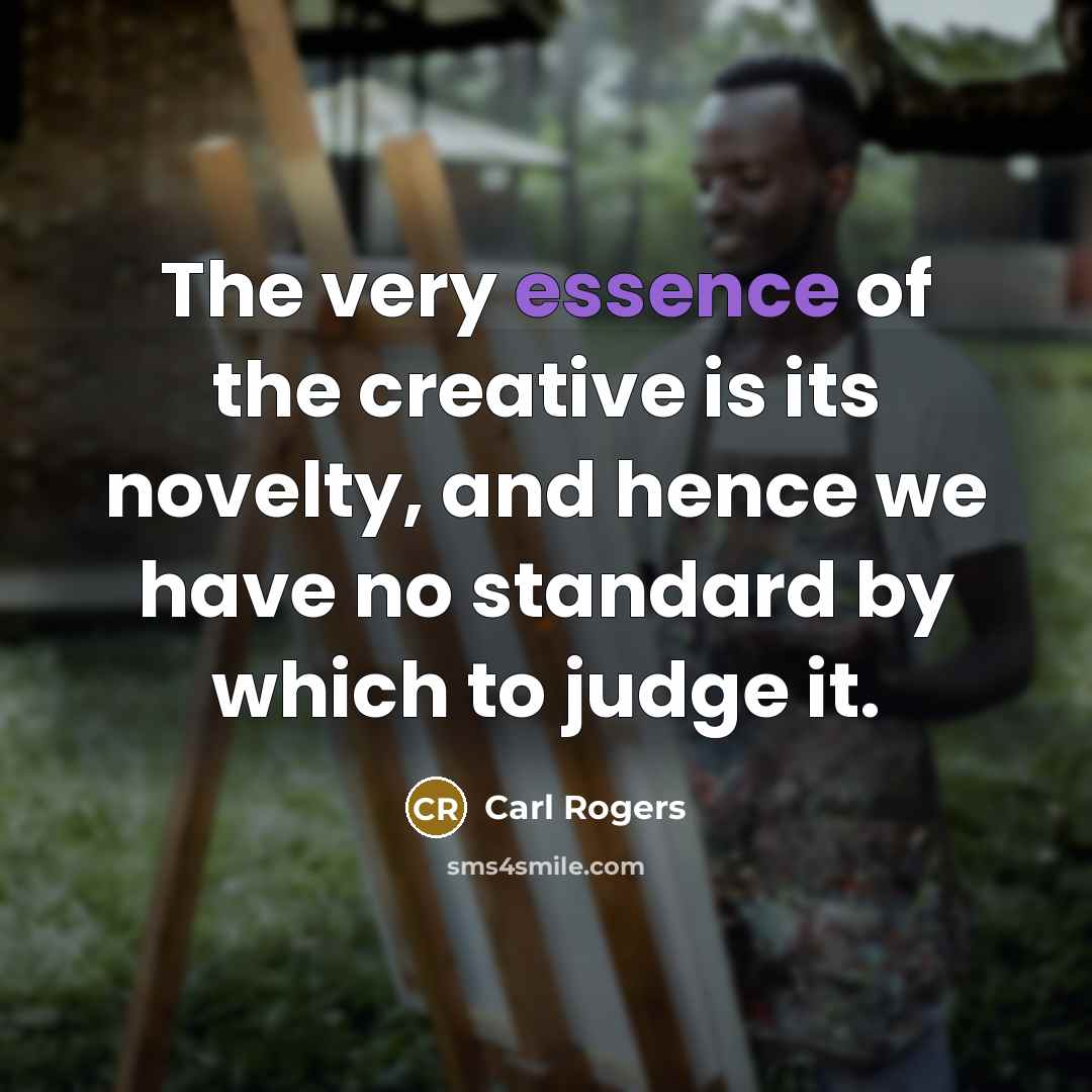 “The very essence of the creative is its novelty, and…” quote by Carl Rogers