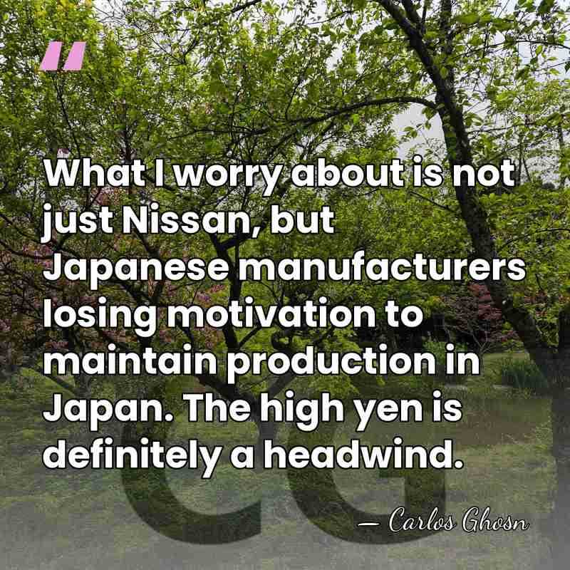 What I worry about is not just Nissan, but Japanese manufacturers losing&hellip; - Carlos Ghosn