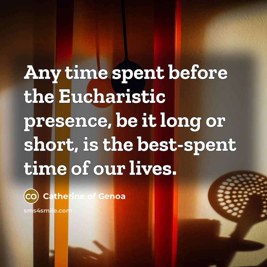 “Any time spent before the Eucharistic presence, be it long or short, is the best-spent time of our lives.” quote by Catherine of Genoa