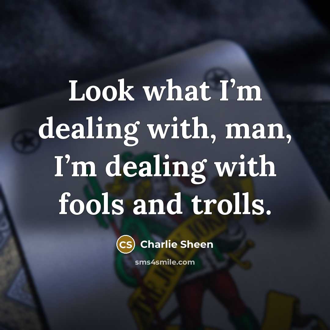 “Look what I’m dealing with, man, I’m dealing with fools…” quote by Charlie Sheen