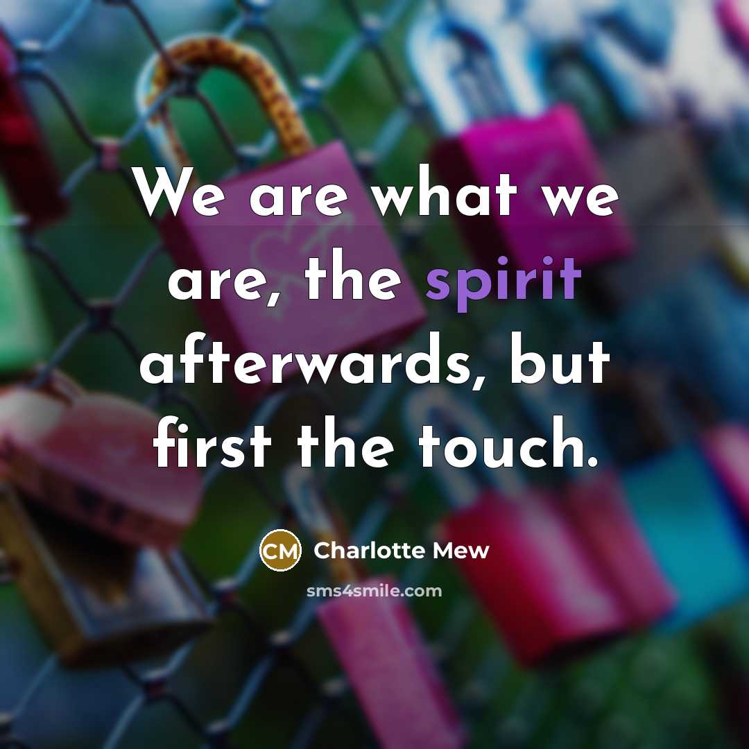 “We are what we are, the spirit afterwards, but first…” quote by Charlotte Mew