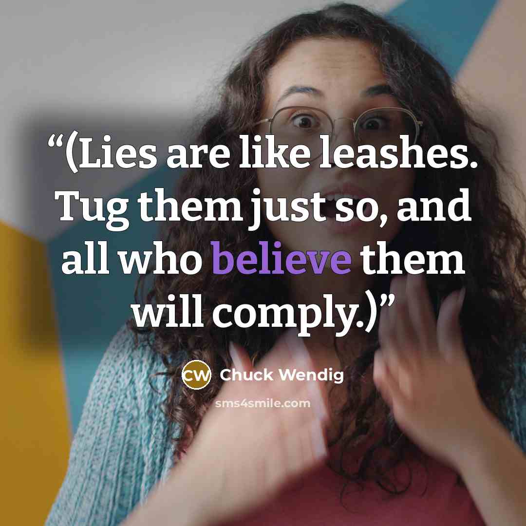“(Lies are like leashes. Tug them just so, and all who believe them will comply.)” quote by Chuck Wendig